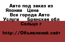 Авто под заказ из Японии › Цена ­ 15 000 - Все города Авто » Услуги   . Брянская обл.,Сельцо г.